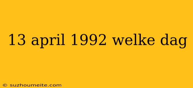 13 April 1992 Welke Dag