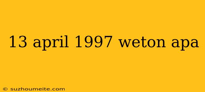 13 April 1997 Weton Apa