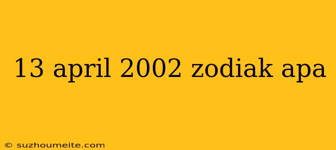 13 April 2002 Zodiak Apa