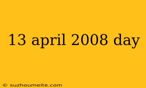 13 April 2008 Day