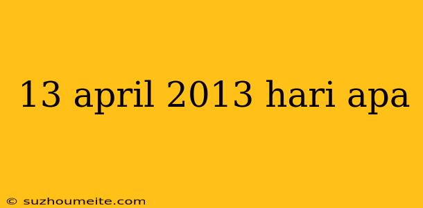 13 April 2013 Hari Apa