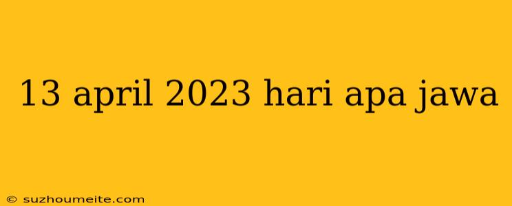 13 April 2023 Hari Apa Jawa