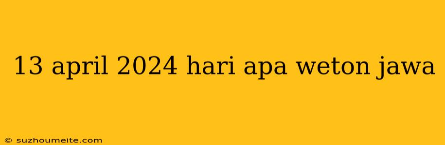 13 April 2024 Hari Apa Weton Jawa