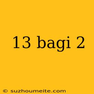 13 Bagi 2