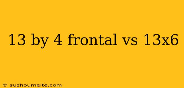 13 By 4 Frontal Vs 13x6