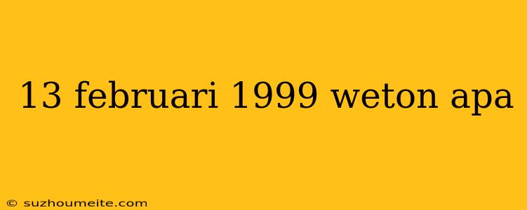 13 Februari 1999 Weton Apa