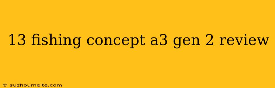 13 Fishing Concept A3 Gen 2 Review