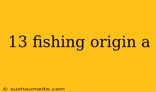 13 Fishing Origin A