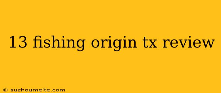 13 Fishing Origin Tx Review