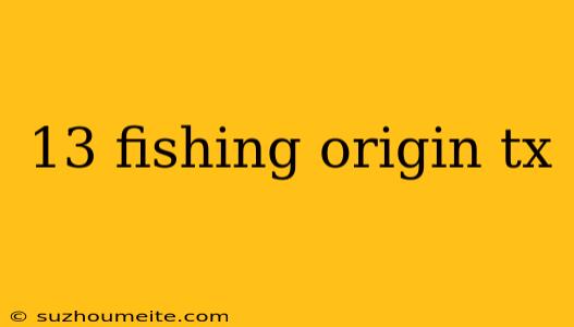 13 Fishing Origin Tx