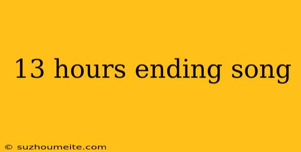 13 Hours Ending Song