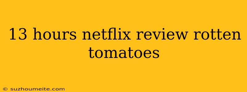 13 Hours Netflix Review Rotten Tomatoes