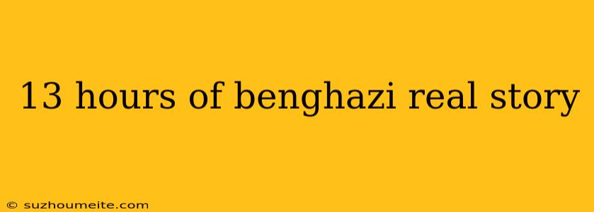 13 Hours Of Benghazi Real Story