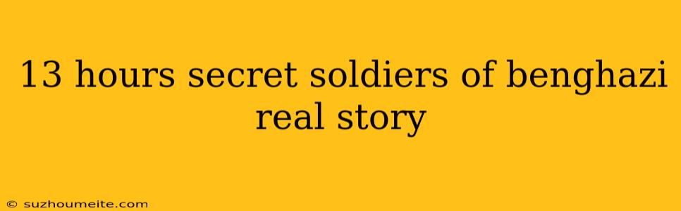 13 Hours Secret Soldiers Of Benghazi Real Story