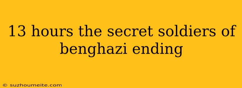 13 Hours The Secret Soldiers Of Benghazi Ending