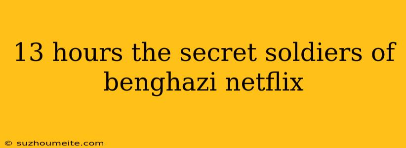 13 Hours The Secret Soldiers Of Benghazi Netflix