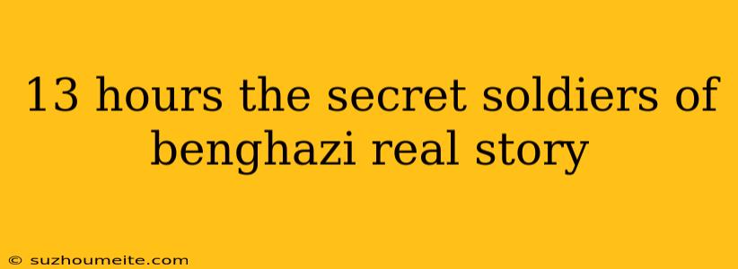 13 Hours The Secret Soldiers Of Benghazi Real Story