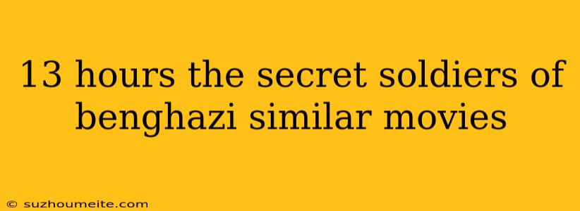 13 Hours The Secret Soldiers Of Benghazi Similar Movies