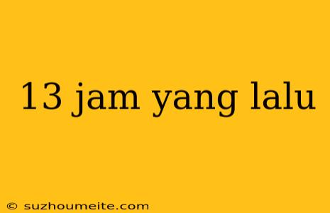 13 Jam Yang Lalu