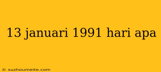 13 Januari 1991 Hari Apa