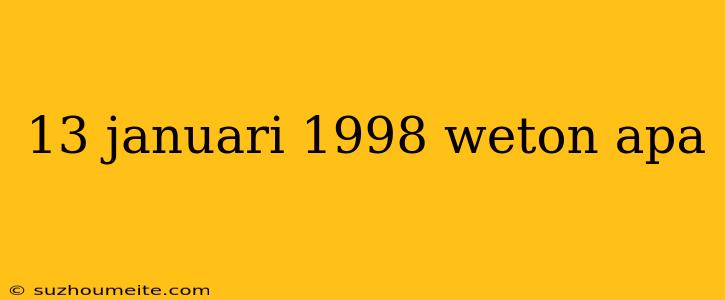 13 Januari 1998 Weton Apa