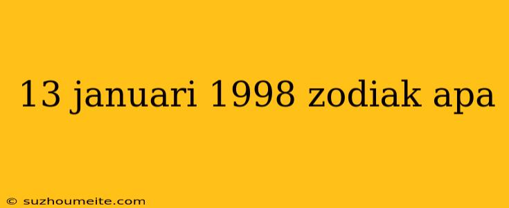 13 Januari 1998 Zodiak Apa