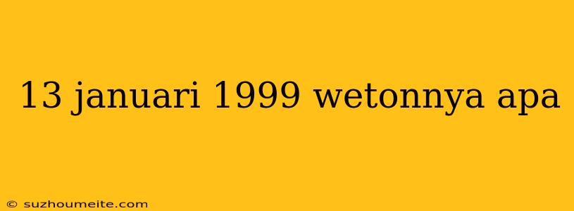 13 Januari 1999 Wetonnya Apa