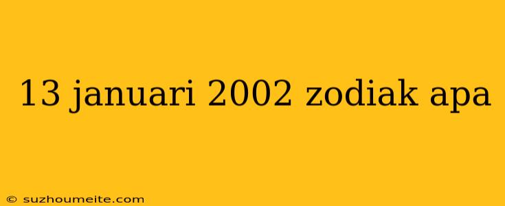 13 Januari 2002 Zodiak Apa