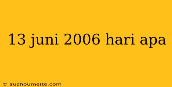 13 Juni 2006 Hari Apa