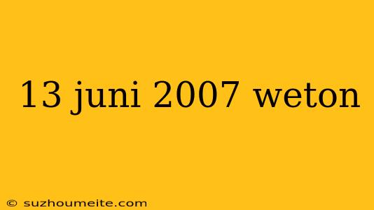 13 Juni 2007 Weton