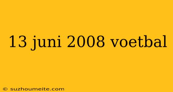 13 Juni 2008 Voetbal