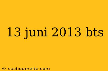 13 Juni 2013 Bts