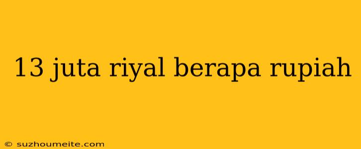 13 Juta Riyal Berapa Rupiah