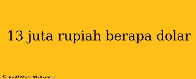 13 Juta Rupiah Berapa Dolar