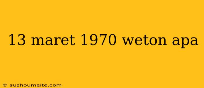 13 Maret 1970 Weton Apa