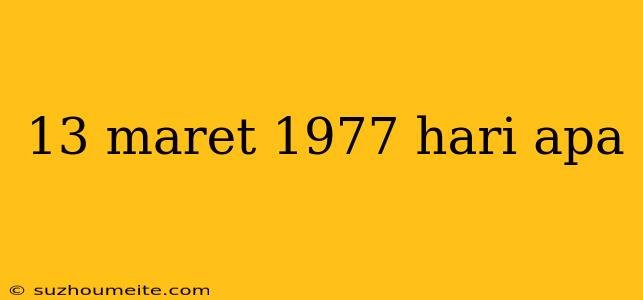 13 Maret 1977 Hari Apa