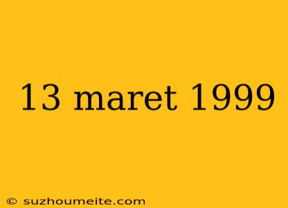 13 Maret 1999