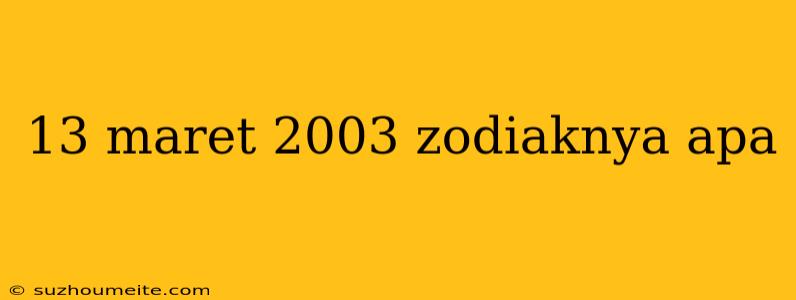 13 Maret 2003 Zodiaknya Apa