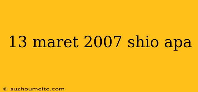 13 Maret 2007 Shio Apa