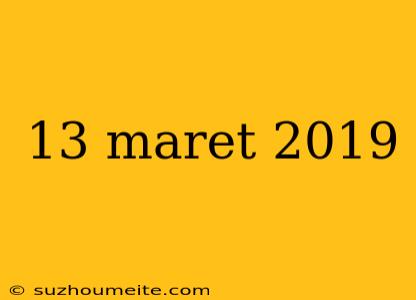 13 Maret 2019