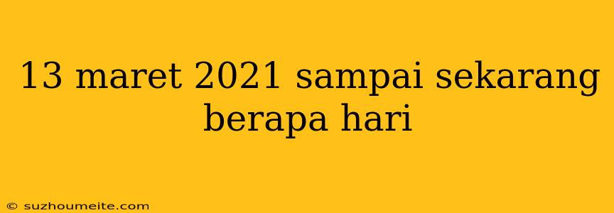 13 Maret 2021 Sampai Sekarang Berapa Hari