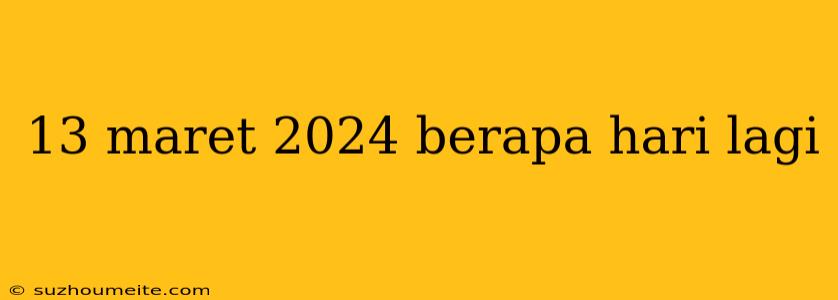 13 Maret 2024 Berapa Hari Lagi