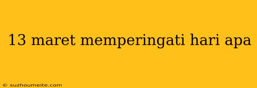 13 Maret Memperingati Hari Apa