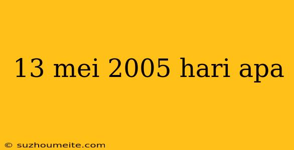 13 Mei 2005 Hari Apa