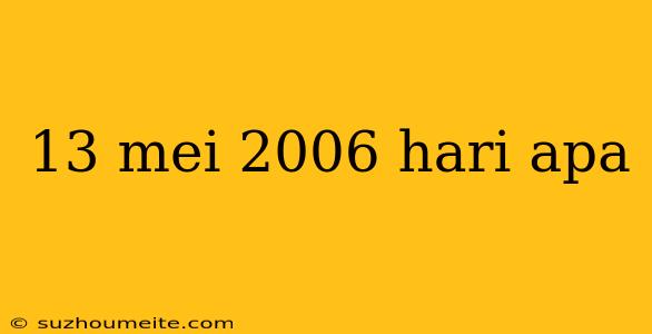 13 Mei 2006 Hari Apa