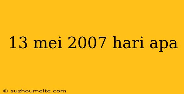 13 Mei 2007 Hari Apa