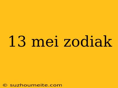 13 Mei Zodiak