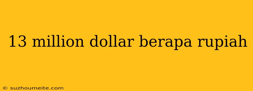 13 Million Dollar Berapa Rupiah