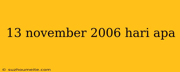 13 November 2006 Hari Apa