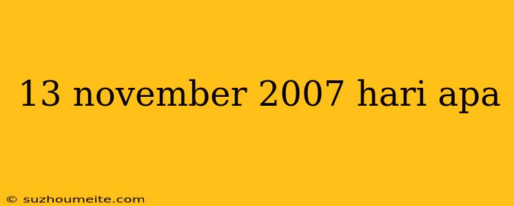 13 November 2007 Hari Apa